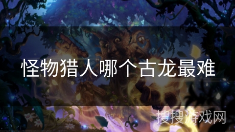 怪物猎人哪个古龙最难