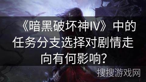 《暗黑破坏神IV》中的任务分支选择对剧情走向有何影响？