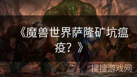 《魔兽世界萨隆矿坑瘟疫？》