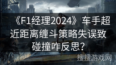 《F1经理2024》车手超近距离缠斗策略失误致碰撞咋反思? 《F1经理2024》车手超近距离缠斗策略失误致碰撞咋反思?