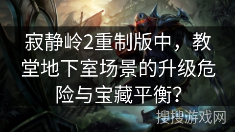 寂静岭2重制版中,教堂地下室场景的升级危险与宝藏平衡? 寂静岭2重制版中,教堂地下室场景的升级危险与宝藏平衡?