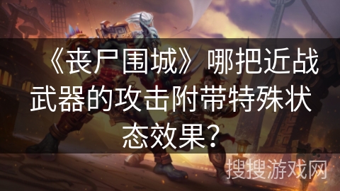 《丧尸围城》哪把近战武器的攻击附带特殊状态效果？