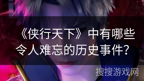 《侠行天下》中有哪些令人难忘的历史事件？