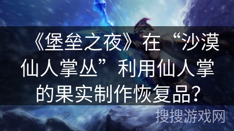 《堡垒之夜》在“沙漠仙人掌丛”利用仙人掌的果实制作恢复品？