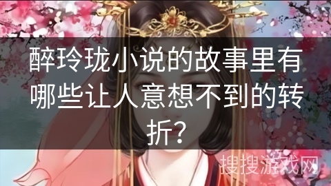 醉玲珑小说的故事里有哪些让人意想不到的转折？
