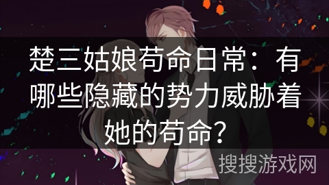楚三姑娘苟命日常：有哪些隐藏的势力威胁着她的苟命？