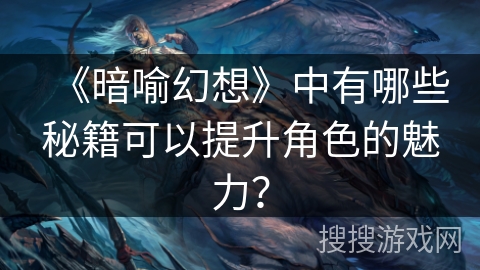 《暗喻幻想》中有哪些秘籍可以提升角色的魅力？
