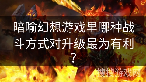 暗喻幻想游戏里哪种战斗方式对升级最为有利? 暗喻幻想游戏里哪种战斗方式对升级最为有利?