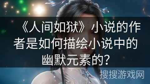 《人间如狱》小说的作者是如何描绘小说中的幽默元素的？