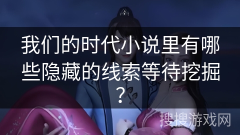 我们的时代小说里有哪些隐藏的线索等待挖掘？