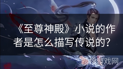 《至尊神殿》小说的作者是怎么描写传说的？