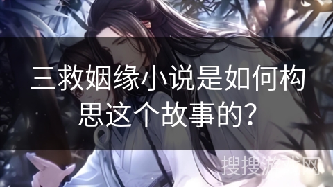 三救姻缘小说是如何构思这个故事的？