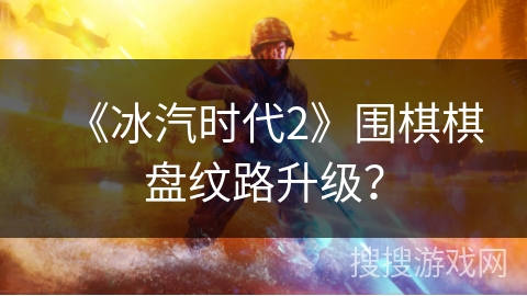 《冰汽时代2》围棋棋盘纹路升级？