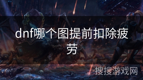 dnf哪个图提前扣除疲劳