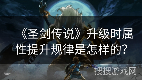 《圣剑传说》升级时属性提升规律是怎样的？