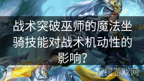 战术突破巫师的魔法坐骑技能对战术机动性的影响? 战术突破巫师的魔法坐骑技能对战术机动性的影响?