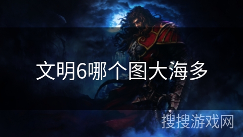 文明6哪个图大海多 文明6哪个图大海多
