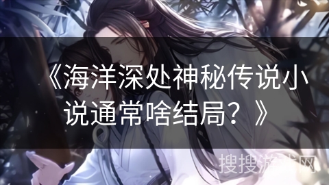《海洋深处神秘传说小说通常啥结局？》