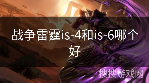 战争雷霆is-4和is-6哪个好 战争雷霆is-4和is-6哪个好