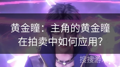 黄金瞳：主角的黄金瞳在拍卖中如何应用？