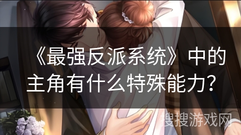 《最强反派系统》中的主角有什么特殊能力？