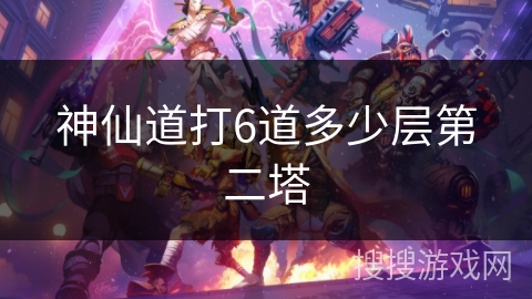 神仙道打6道多少层第二塔