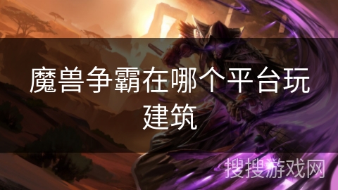 魔兽争霸在哪个平台玩建筑