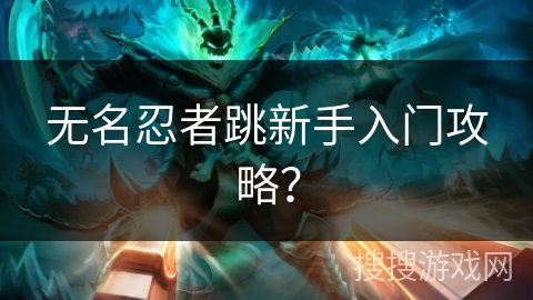 无名忍者跳新手入门攻略？
