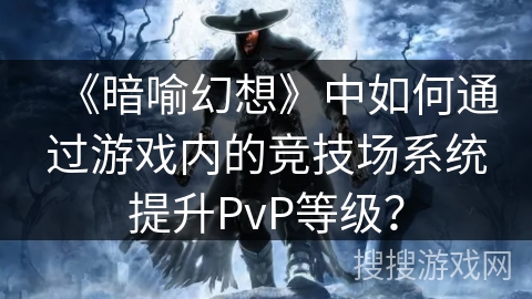 《暗喻幻想》中如何通过游戏内的竞技场系统提升PvP等级？