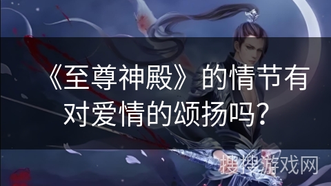 《至尊神殿》的情节有对爱情的颂扬吗？