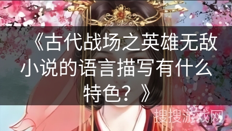 《古代战场之英雄无敌小说的语言描写有什么特色？》