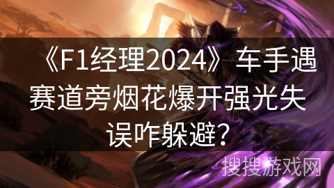 《F1经理2024》车手遇赛道旁烟花爆开强光失误咋躲避？