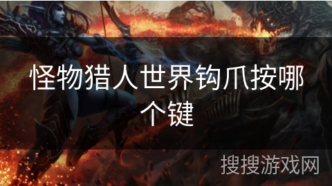 怪物猎人世界钩爪按哪个键 怪物猎人世界钩爪按哪个键