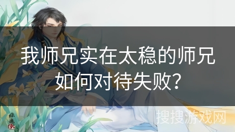 我师兄实在太稳的师兄如何对待失败？