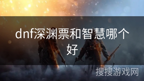 dnf深渊票和智慧哪个好