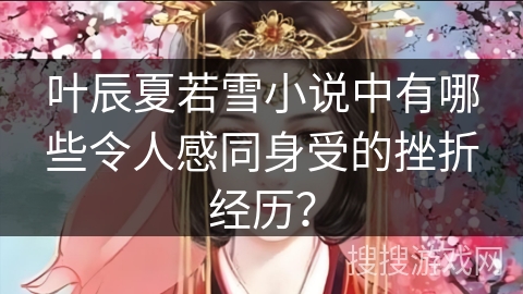 叶辰夏若雪小说中有哪些令人感同身受的挫折经历？