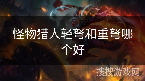 怪物猎人轻弩和重弩哪个好