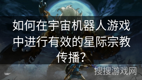 如何在宇宙机器人游戏中进行有效的星际宗教传播? 如何在宇宙机器人游戏中进行有效的星际宗教传播?