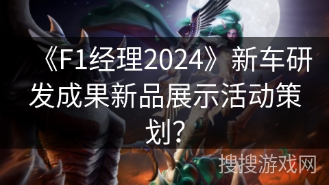 《F1经理2024》新车研发成果新品展示活动策划？