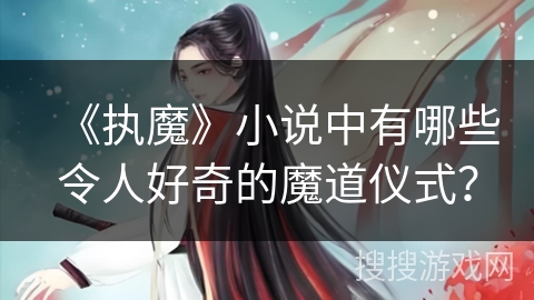 《执魔》小说中有哪些令人好奇的魔道仪式？