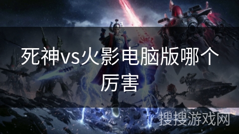 死神vs火影电脑版哪个厉害
