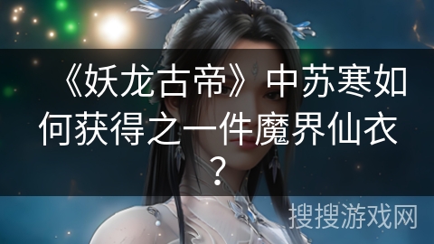 《妖龙古帝》中苏寒如何获得之一件魔界仙衣？