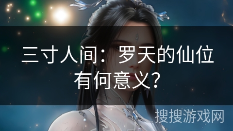 三寸人间：罗天的仙位有何意义？