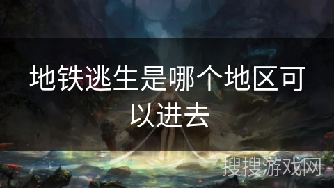 地铁逃生是哪个地区可以进去