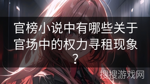 官榜小说中有哪些关于官场中的权力寻租现象？