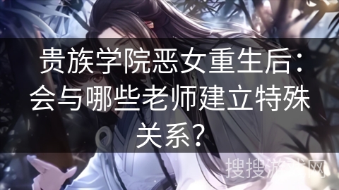 贵族学院恶女重生后：会与哪些老师建立特殊关系？