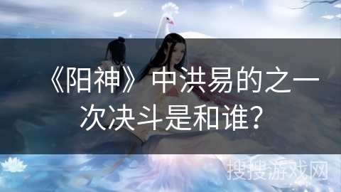 《阳神》中洪易的之一次决斗是和谁？