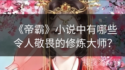 《帝霸》小说中有哪些令人敬畏的修炼大师？