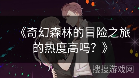 《奇幻森林的冒险之旅的热度高吗？》