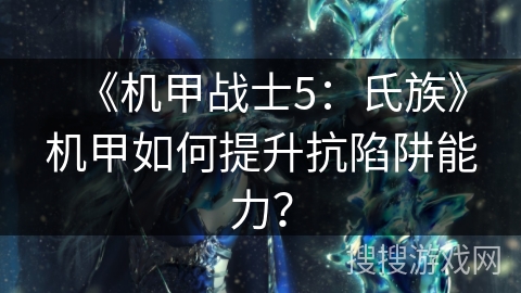 《机甲战士5：氏族》机甲如何提升抗陷阱能力？